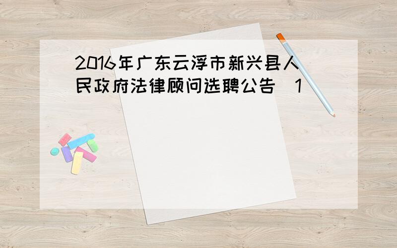 2016年广东云浮市新兴县人民政府法律顾问选聘公告[1]