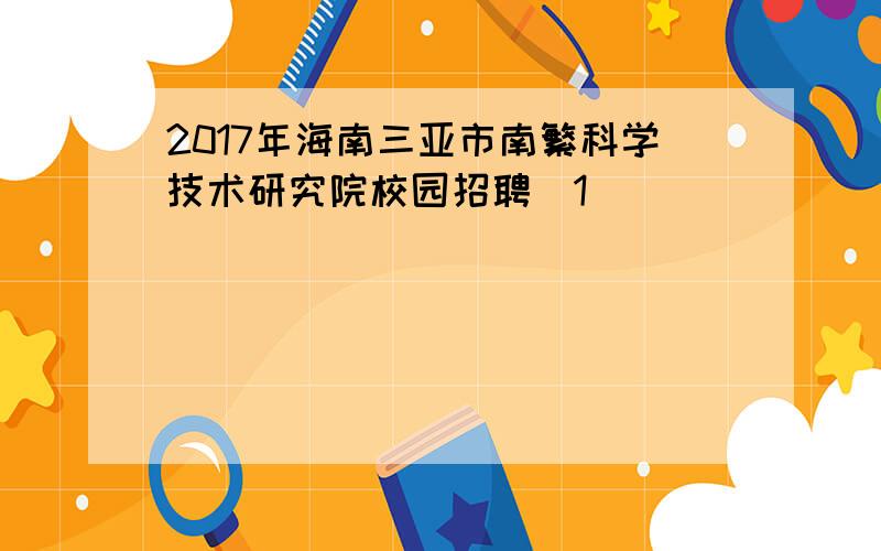 2017年海南三亚市南繁科学技术研究院校园招聘[1]