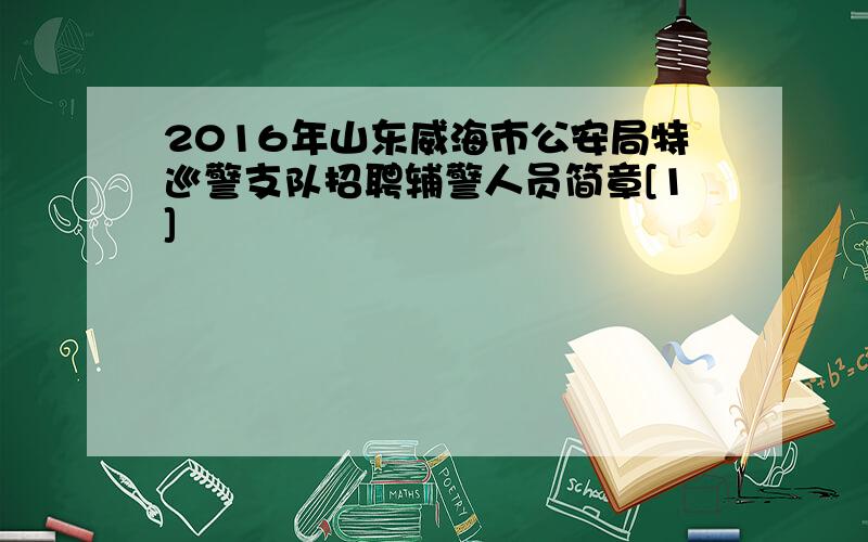 2016年山东威海市公安局特巡警支队招聘辅警人员简章[1]