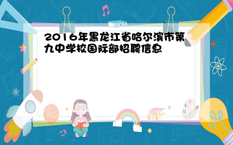 2016年黑龙江省哈尔滨市第九中学校国际部招聘信息