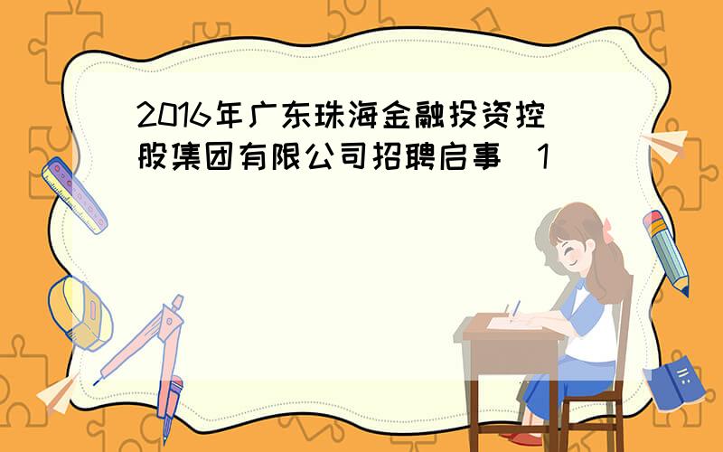 2016年广东珠海金融投资控股集团有限公司招聘启事[1]