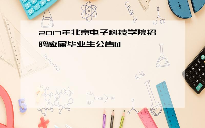 2017年北京电子科技学院招聘应届毕业生公告[1]