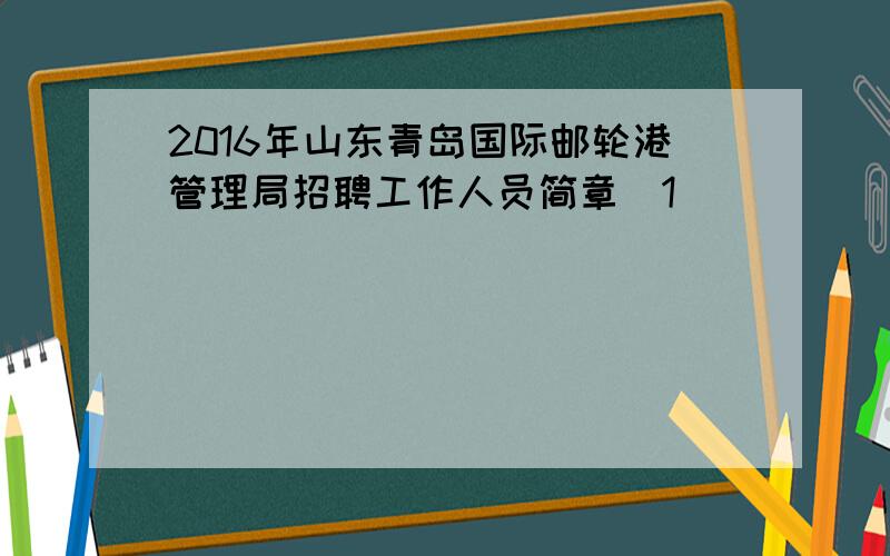 2016年山东青岛国际邮轮港管理局招聘工作人员简章[1]