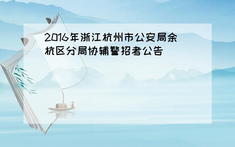 2016年浙江杭州市公安局余杭区分局协辅警招考公告