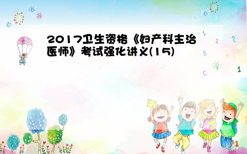 2017卫生资格《妇产科主治医师》考试强化讲义(15)