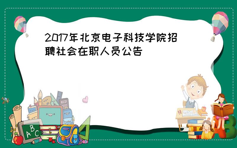 2017年北京电子科技学院招聘社会在职人员公告