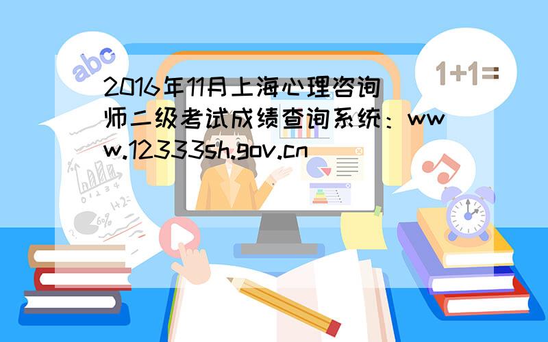 2016年11月上海心理咨询师二级考试成绩查询系统：www.12333sh.gov.cn