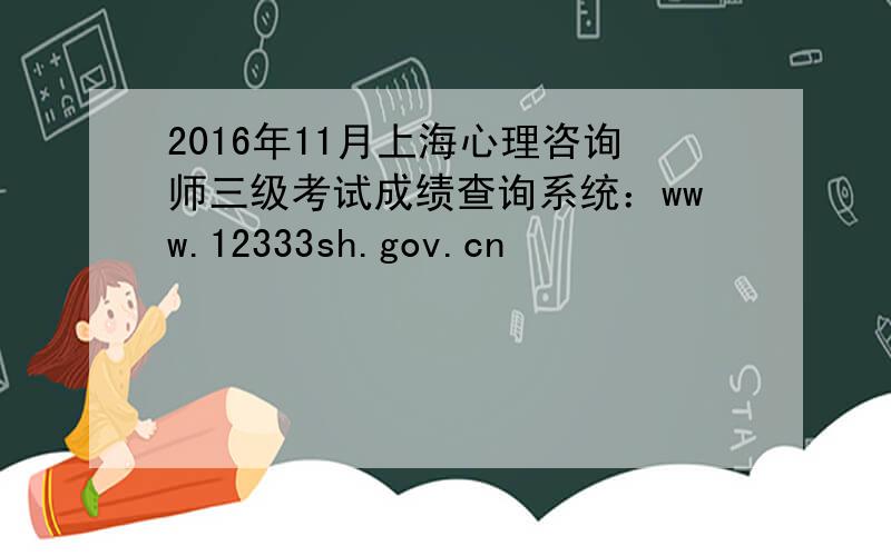 2016年11月上海心理咨询师三级考试成绩查询系统：www.12333sh.gov.cn