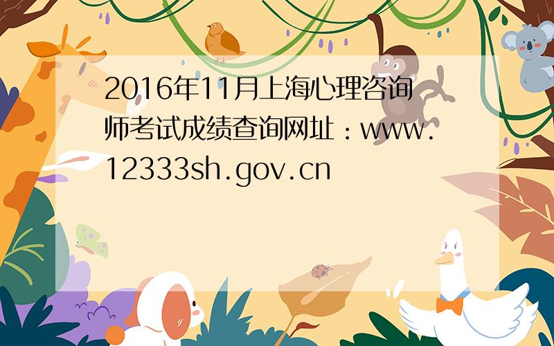 2016年11月上海心理咨询师考试成绩查询网址：www.12333sh.gov.cn