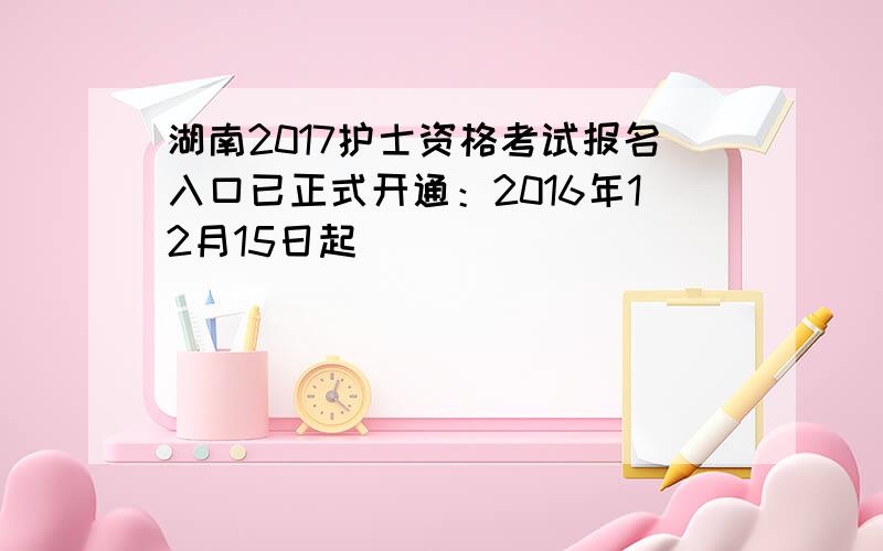 湖南2017护士资格考试报名入口已正式开通：2016年12月15日起