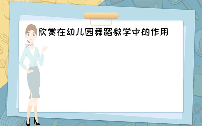 欣赏在幼儿园舞蹈教学中的作用