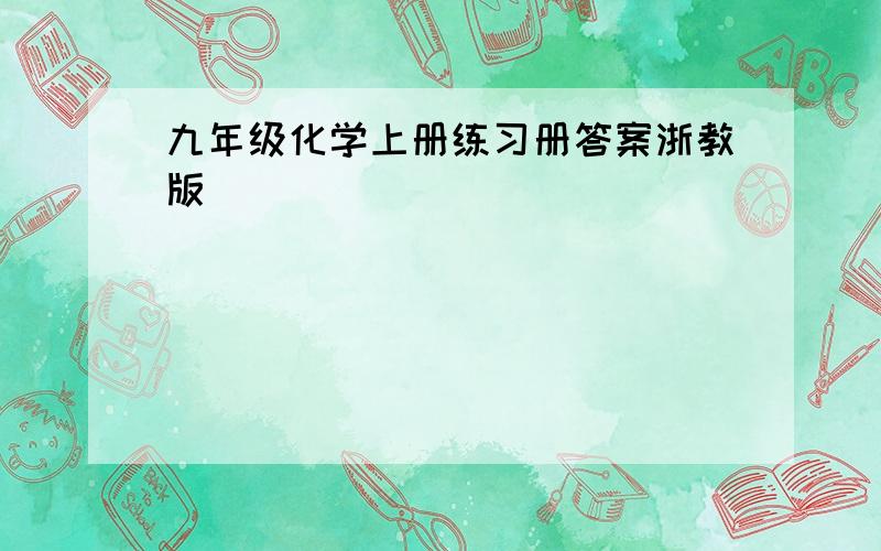 九年级化学上册练习册答案浙教版