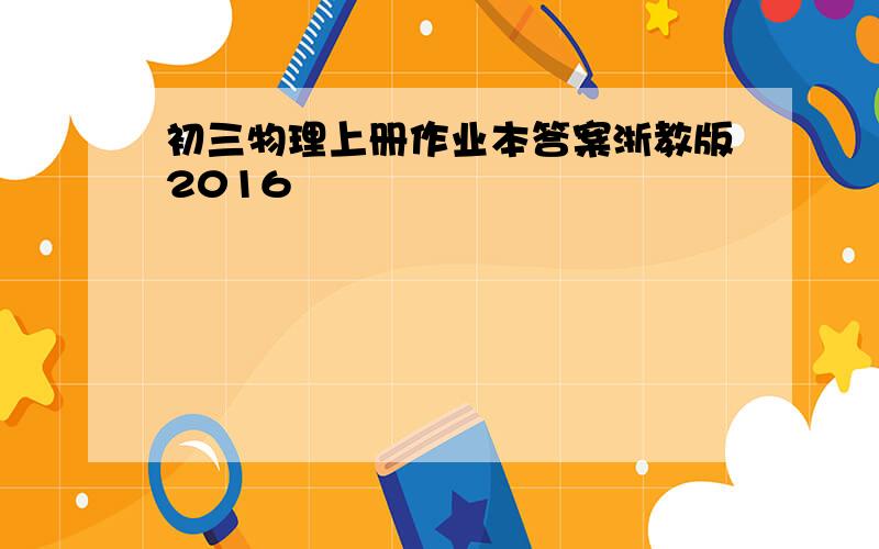 初三物理上册作业本答案浙教版2016