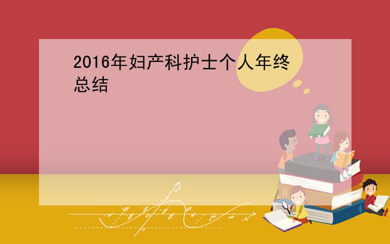 2016年妇产科护士个人年终总结