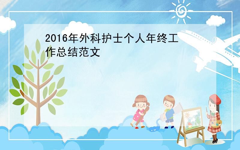 2016年外科护士个人年终工作总结范文