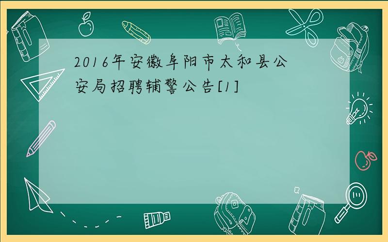 2016年安徽阜阳市太和县公安局招聘辅警公告[1]