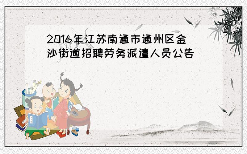 2016年江苏南通市通州区金沙街道招聘劳务派遣人员公告