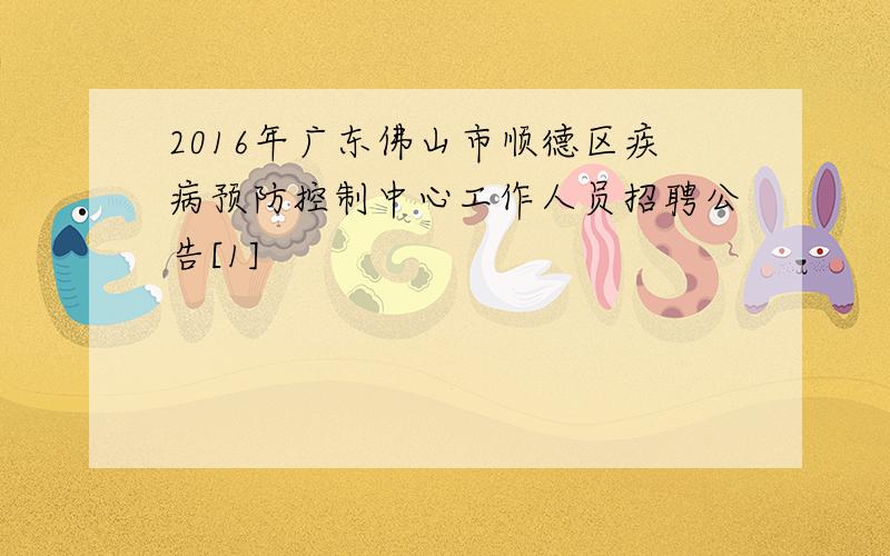 2016年广东佛山市顺德区疾病预防控制中心工作人员招聘公告[1]