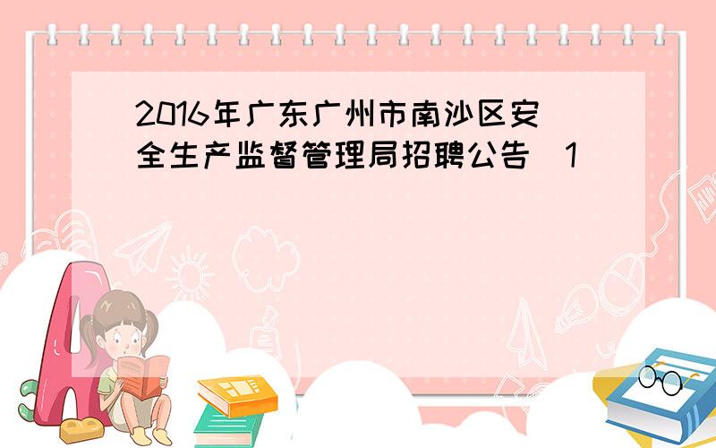 2016年广东广州市南沙区安全生产监督管理局招聘公告[1]