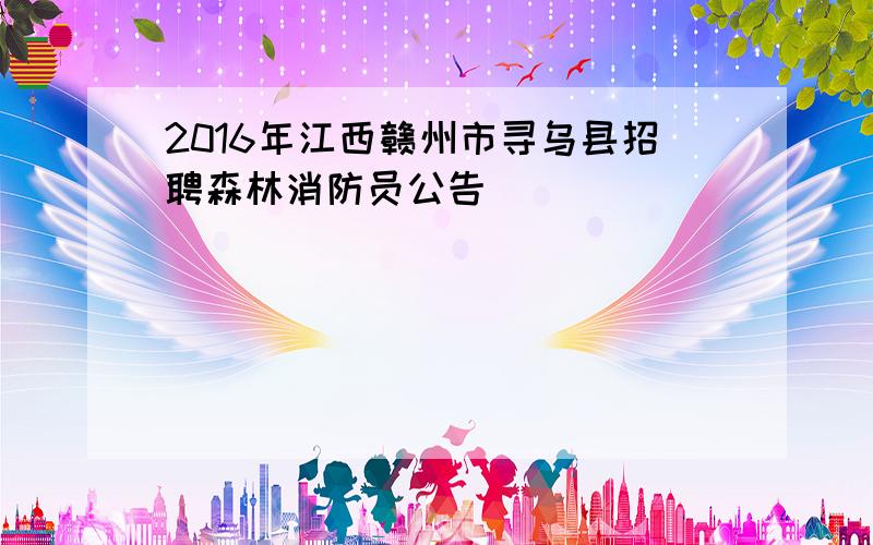 2016年江西赣州市寻乌县招聘森林消防员公告