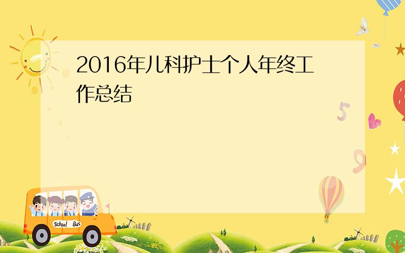 2016年儿科护士个人年终工作总结