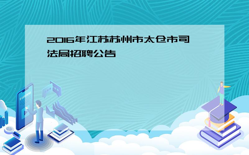 2016年江苏苏州市太仓市司法局招聘公告