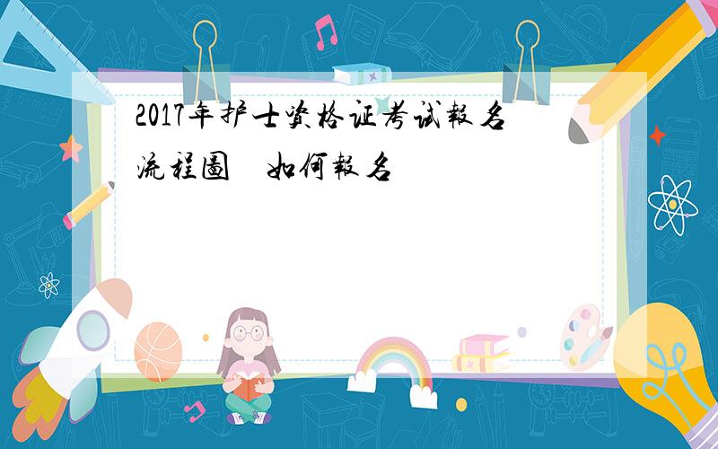 2017年护士资格证考试报名流程图　如何报名