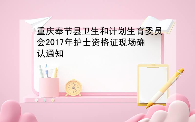 重庆奉节县卫生和计划生育委员会2017年护士资格证现场确认通知