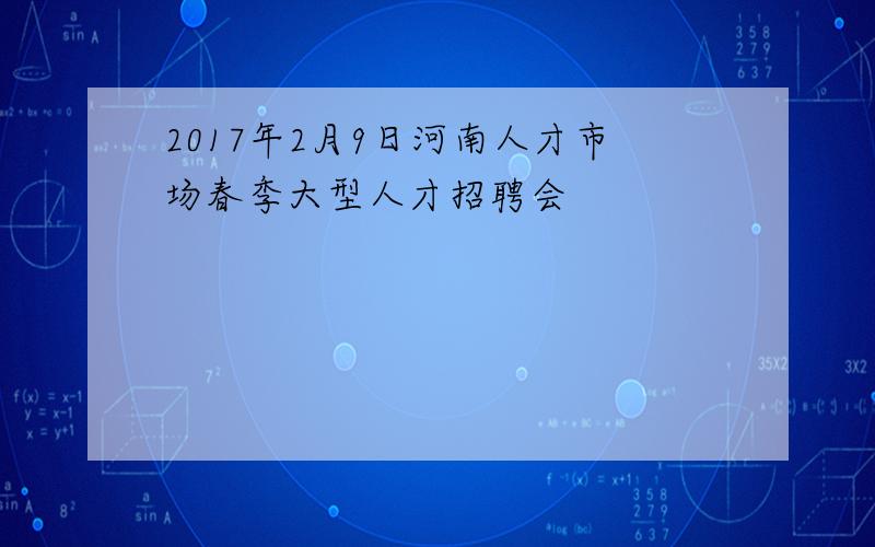 2017年2月9日河南人才市场春季大型人才招聘会