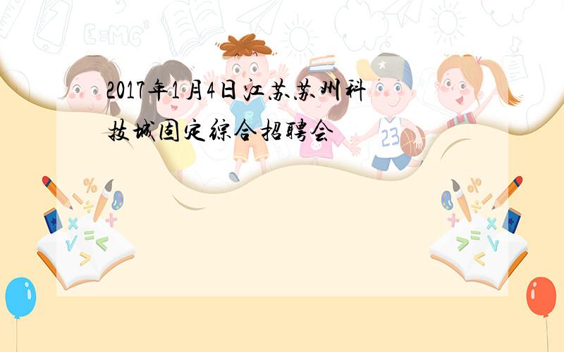 2017年1月4日江苏苏州科技城固定综合招聘会