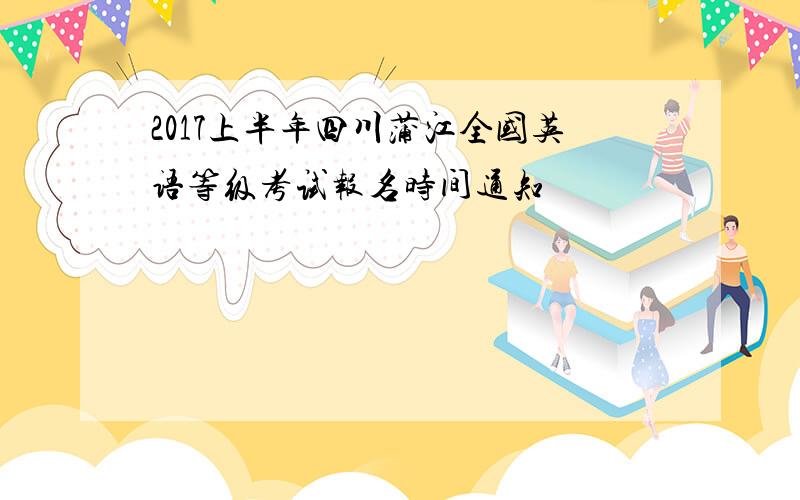 2017上半年四川蒲江全国英语等级考试报名时间通知