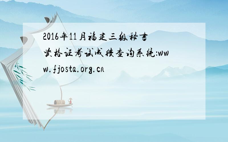 2016年11月福建三级秘书资格证考试成绩查询系统：www.fjosta.org.cn