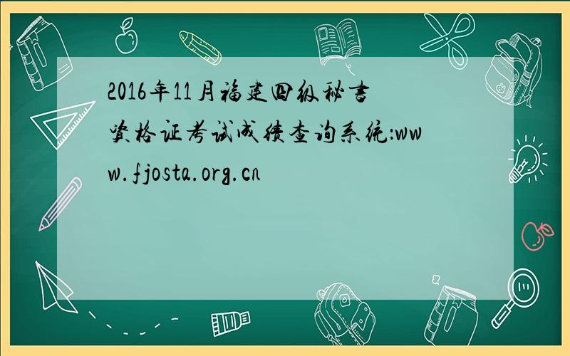 2016年11月福建四级秘书资格证考试成绩查询系统：www.fjosta.org.cn