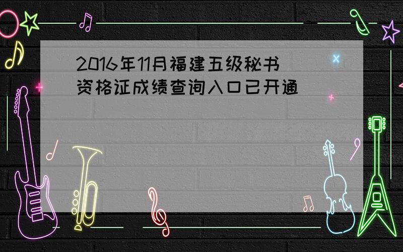 2016年11月福建五级秘书资格证成绩查询入口已开通