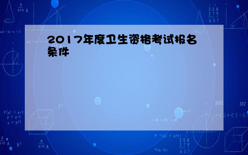 2017年度卫生资格考试报名条件