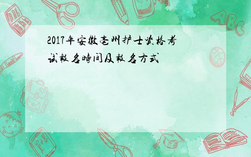 2017年安徽亳州护士资格考试报名时间及报名方式