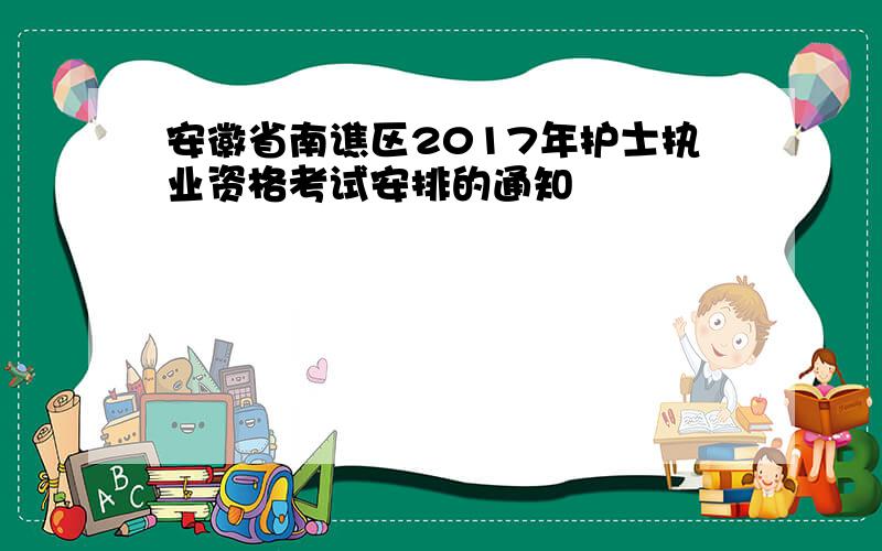 安徽省南谯区2017年护士执业资格考试安排的通知