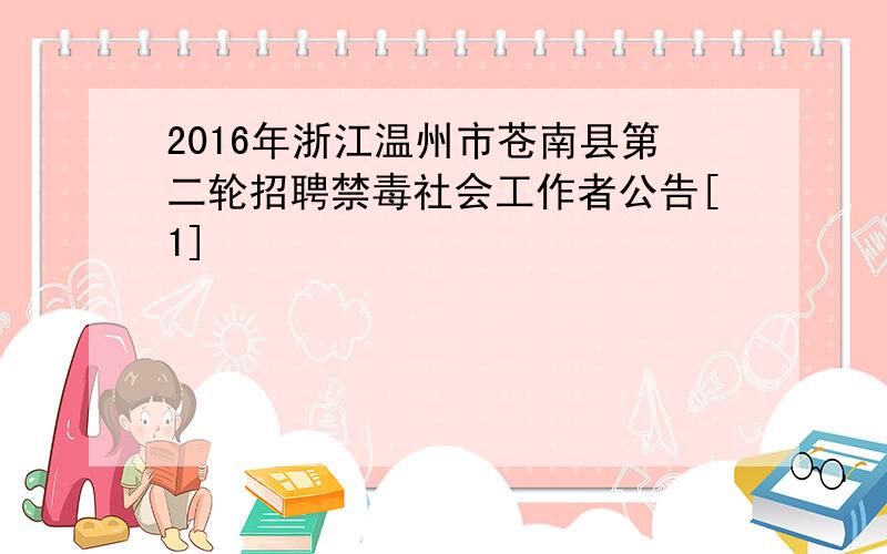 2016年浙江温州市苍南县第二轮招聘禁毒社会工作者公告[1]