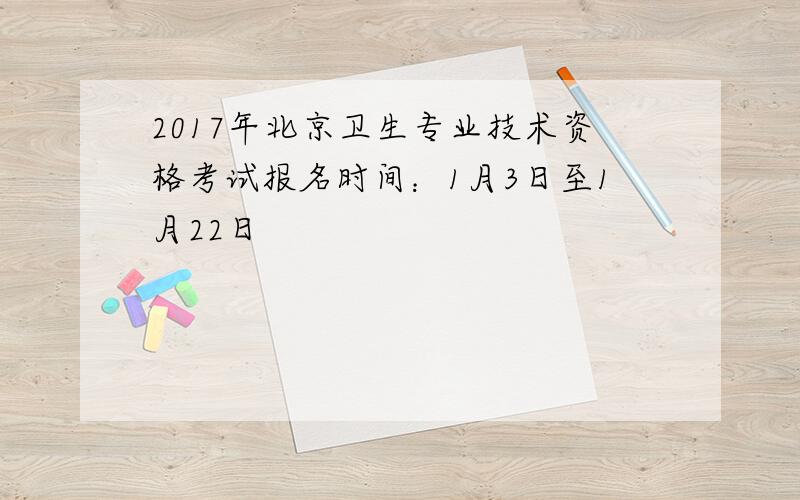 2017年北京卫生专业技术资格考试报名时间：1月3日至1月22日