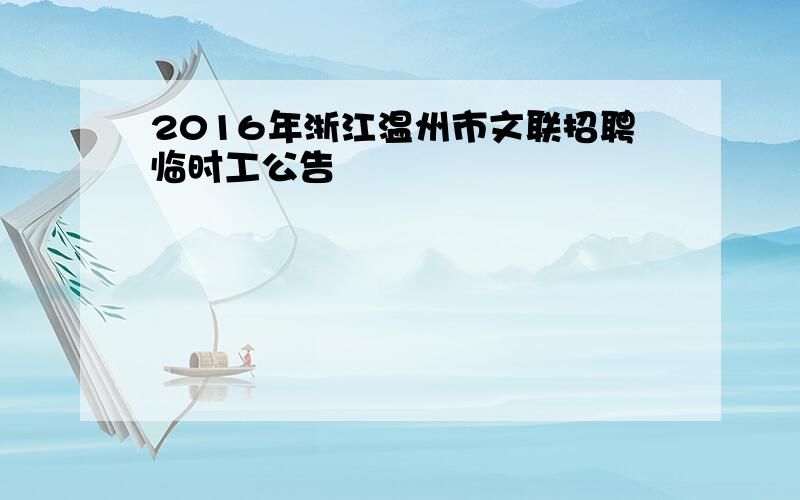 2016年浙江温州市文联招聘临时工公告