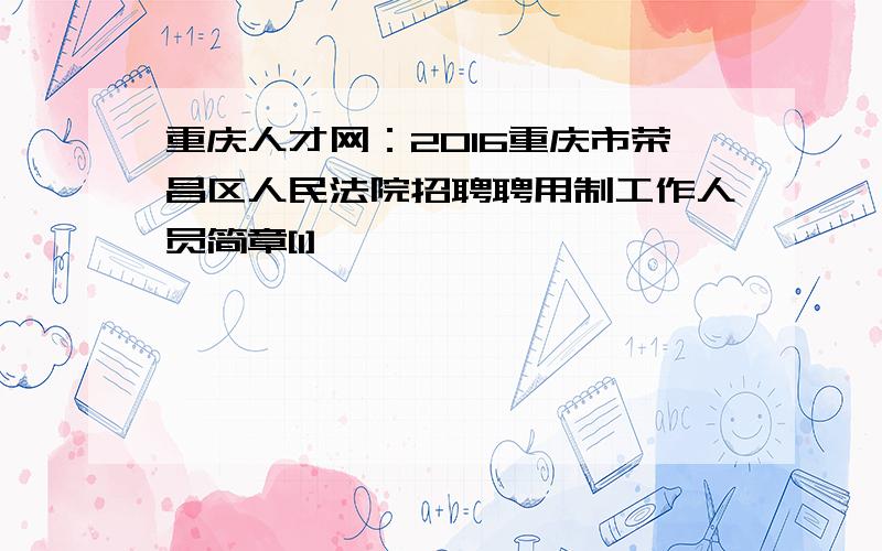 重庆人才网：2016重庆市荣昌区人民法院招聘聘用制工作人员简章[1]