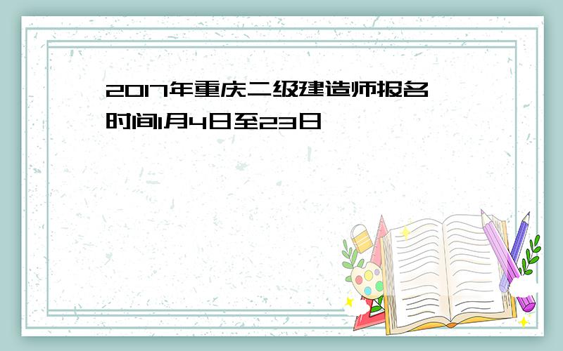 2017年重庆二级建造师报名时间1月4日至23日