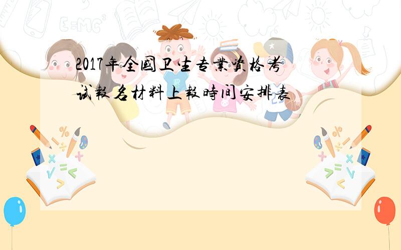 2017年全国卫生专业资格考试报名材料上报时间安排表