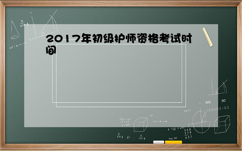 2017年初级护师资格考试时间