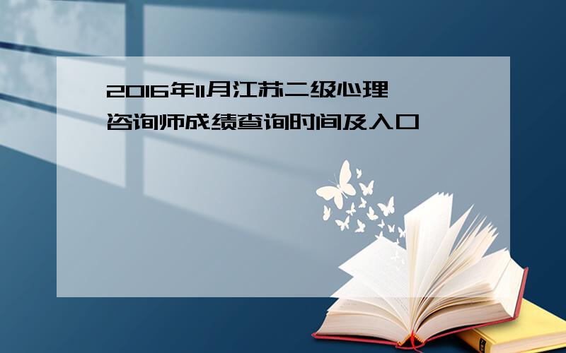 2016年11月江苏二级心理咨询师成绩查询时间及入口