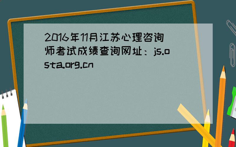 2016年11月江苏心理咨询师考试成绩查询网址：js.osta.org.cn