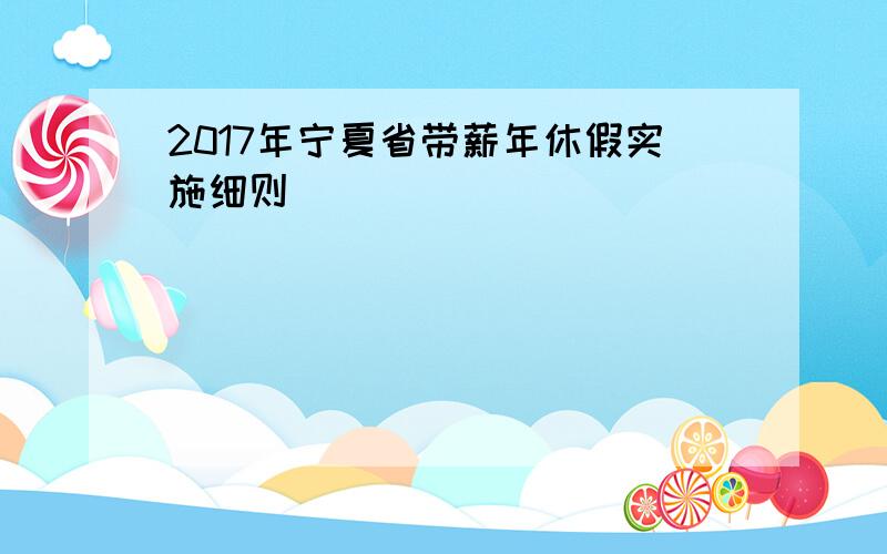 2017年宁夏省带薪年休假实施细则