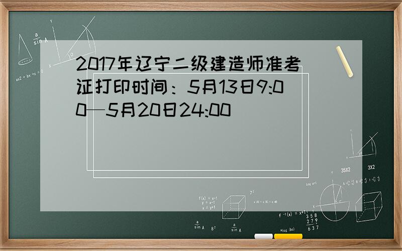 2017年辽宁二级建造师准考证打印时间：5月13日9:00—5月20日24:00