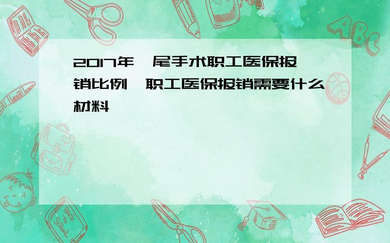 2017年阑尾手术职工医保报销比例,职工医保报销需要什么材料