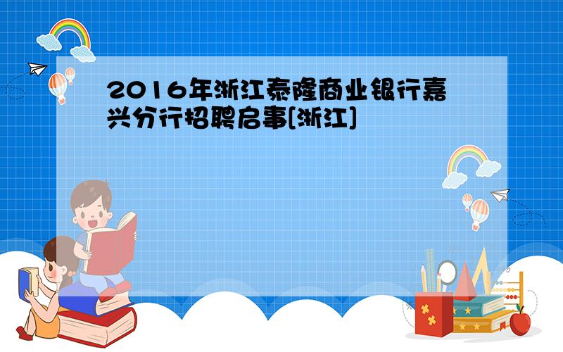 2016年浙江泰隆商业银行嘉兴分行招聘启事[浙江]